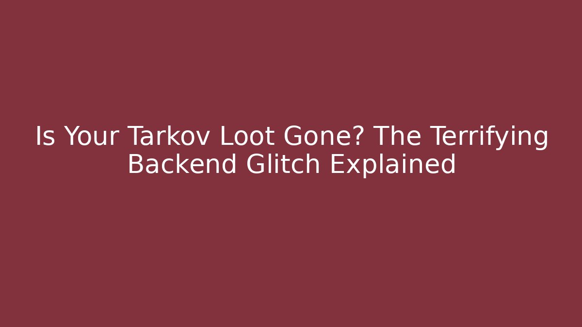 Is Your Tarkov Loot Gone? The Terrifying Backend Glitch Explained