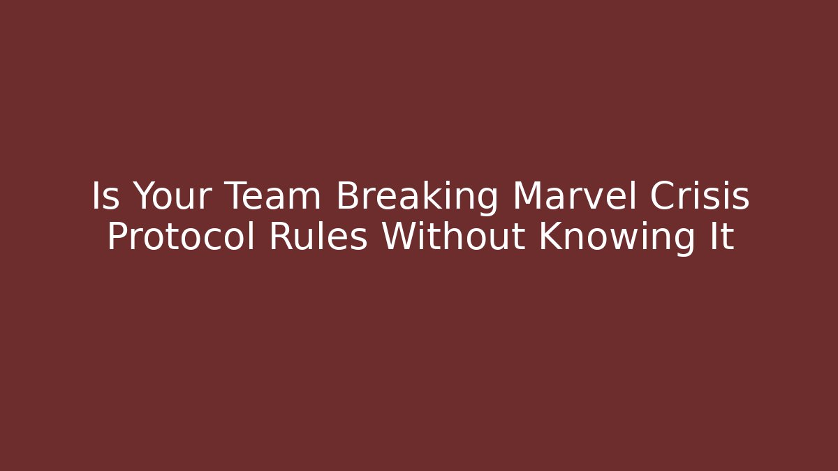 Is Your Team Breaking Marvel Crisis Protocol Rules Without Knowing It