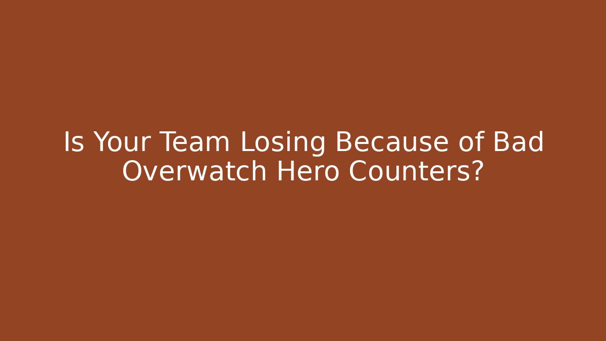 Is Your Team Losing Because of Bad Overwatch Hero Counters?
