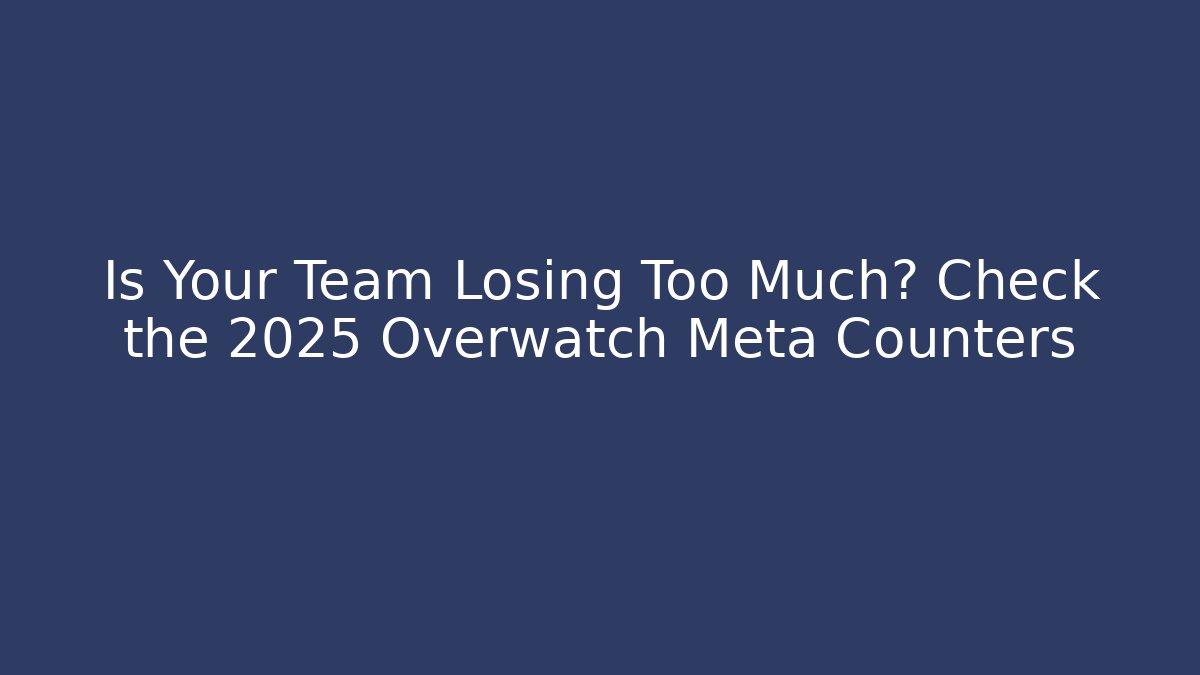 Is Your Team Losing Too Much? Check the 2025 Overwatch Meta Counters