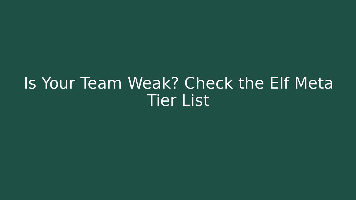 Is Your Team Weak? Check the Elf Meta Tier List