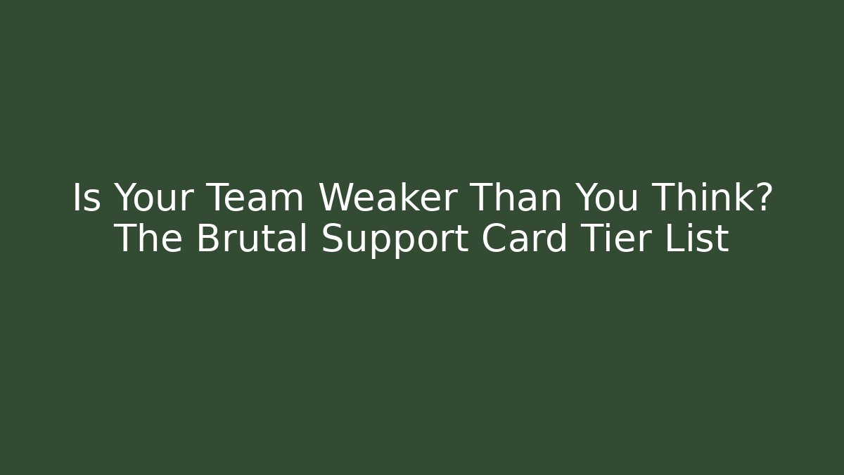 Is Your Team Weaker Than You Think? The Brutal Support Card Tier List