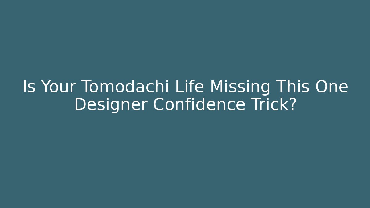 Is Your Tomodachi Life Missing This One Designer Confidence Trick?