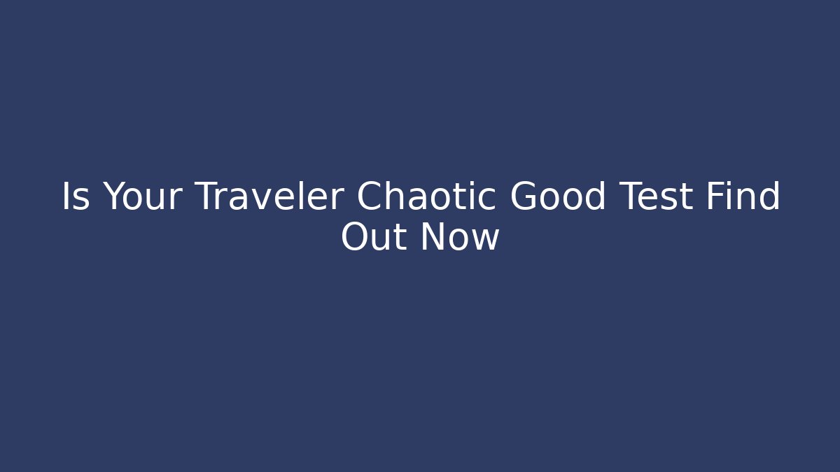 Is Your Traveler Chaotic Good Test Find Out Now