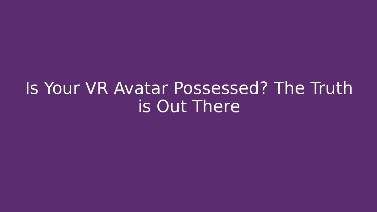 Is Your VR Avatar Possessed? The Truth is Out There