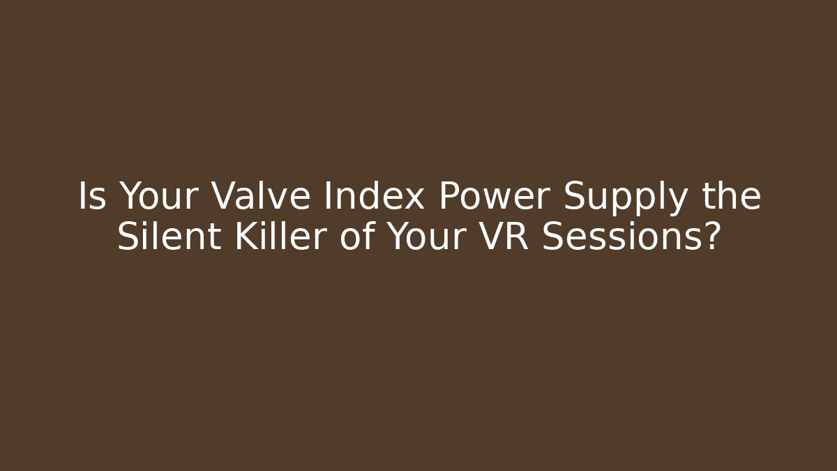Is Your Valve Index Power Supply the Silent Killer of Your VR Sessions? - Vintage E-Juice