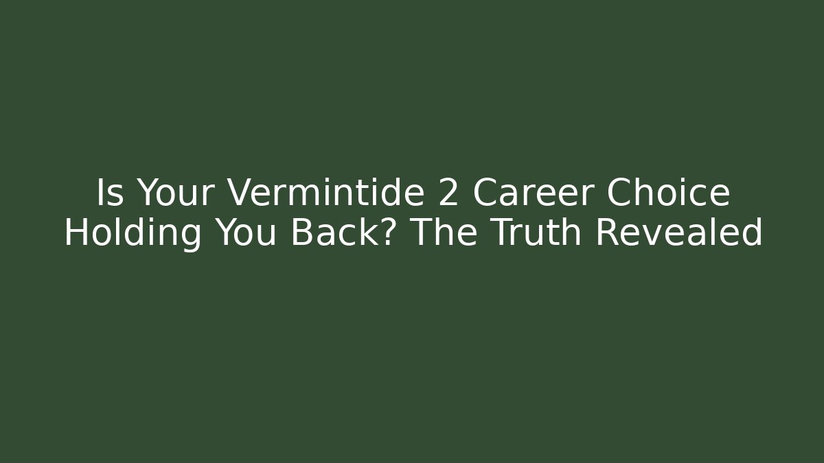 Is Your Vermintide 2 Career Choice Holding You Back? The Truth Revealed