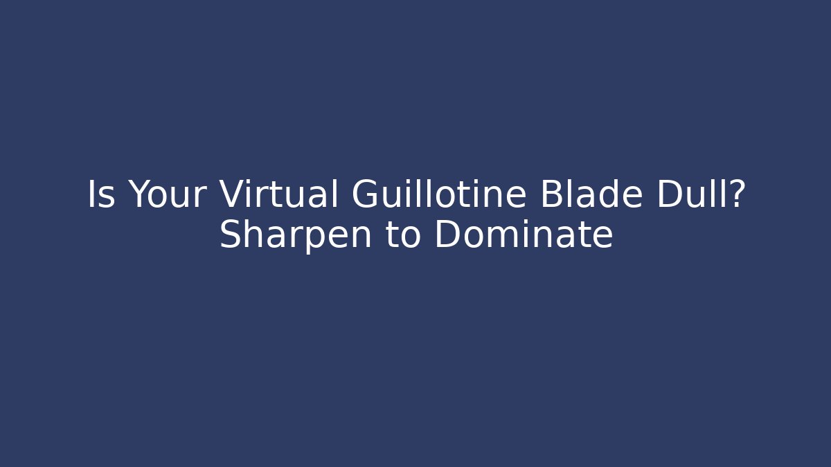 Is Your Virtual Guillotine Blade Dull? Sharpen to Dominate
