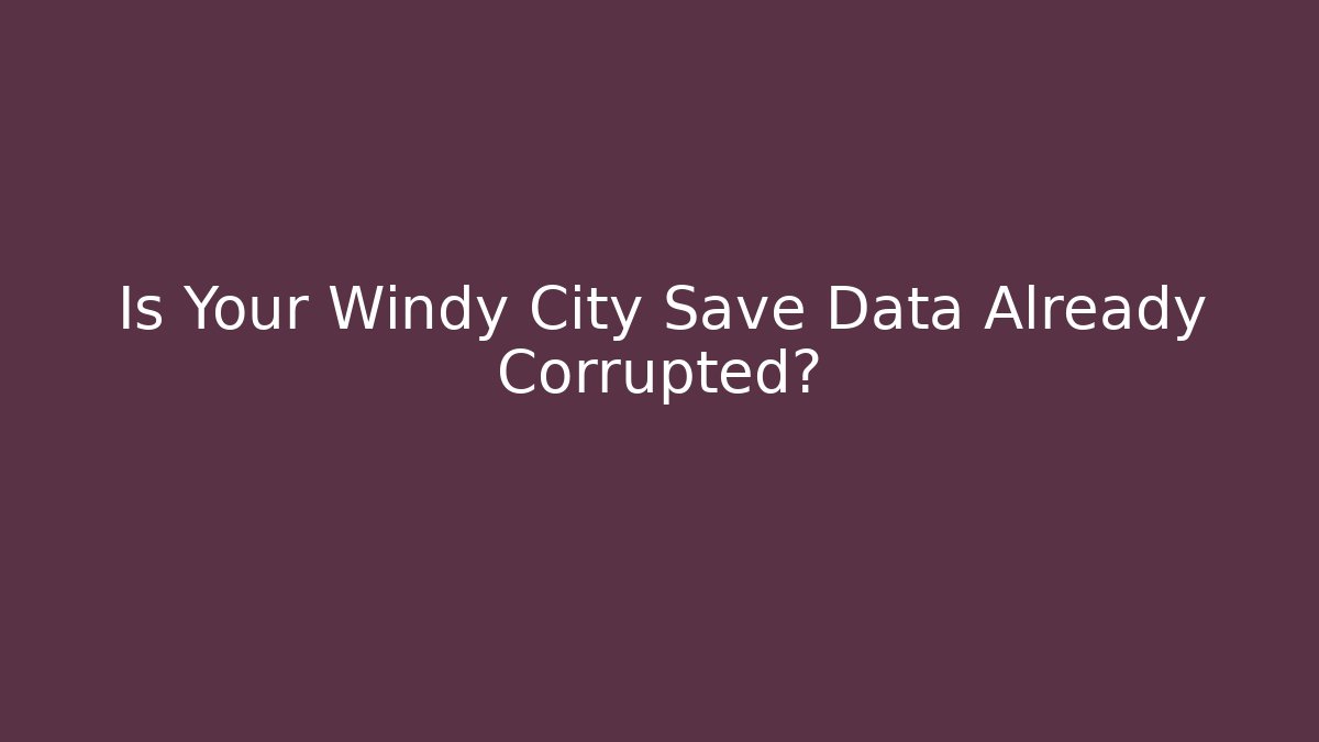 Is Your Windy City Save Data Already Corrupted?