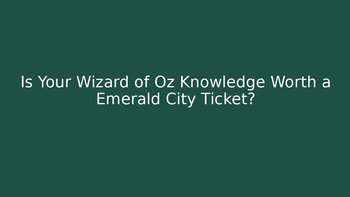 Is Your Wizard of Oz Knowledge Worth a Emerald City Ticket?