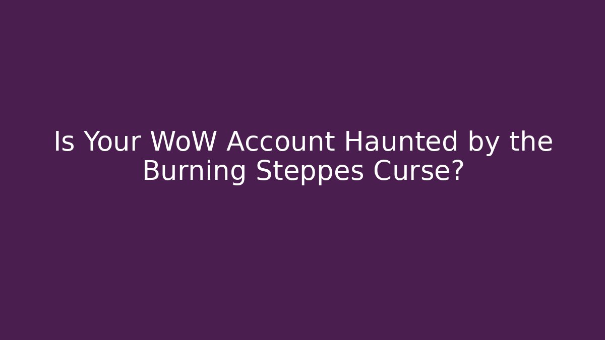 Is Your WoW Account Haunted by the Burning Steppes Curse?