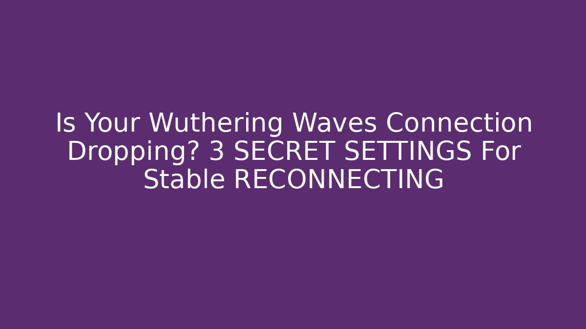Is Your Wuthering Waves Connection Dropping? 3 SECRET SETTINGS For Stable RECONNECTING