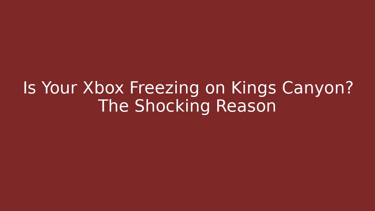 Is Your Xbox Freezing on Kings Canyon? The Shocking Reason