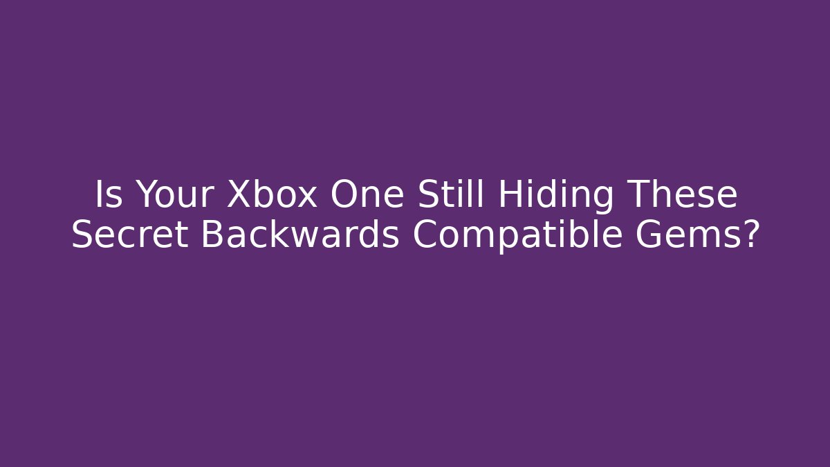 Is Your Xbox One Still Hiding These Secret Backwards Compatible Gems?