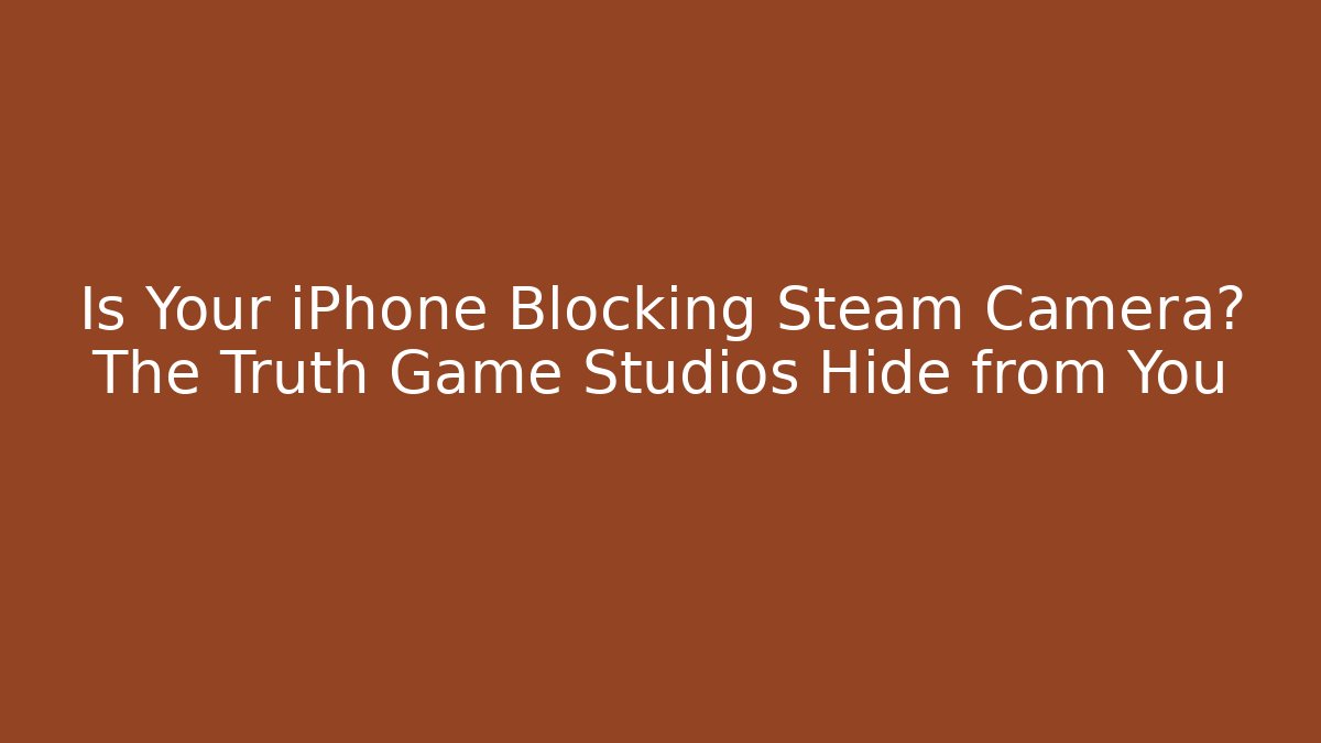 Is Your iPhone Blocking Steam Camera? The Truth Game Studios Hide from You