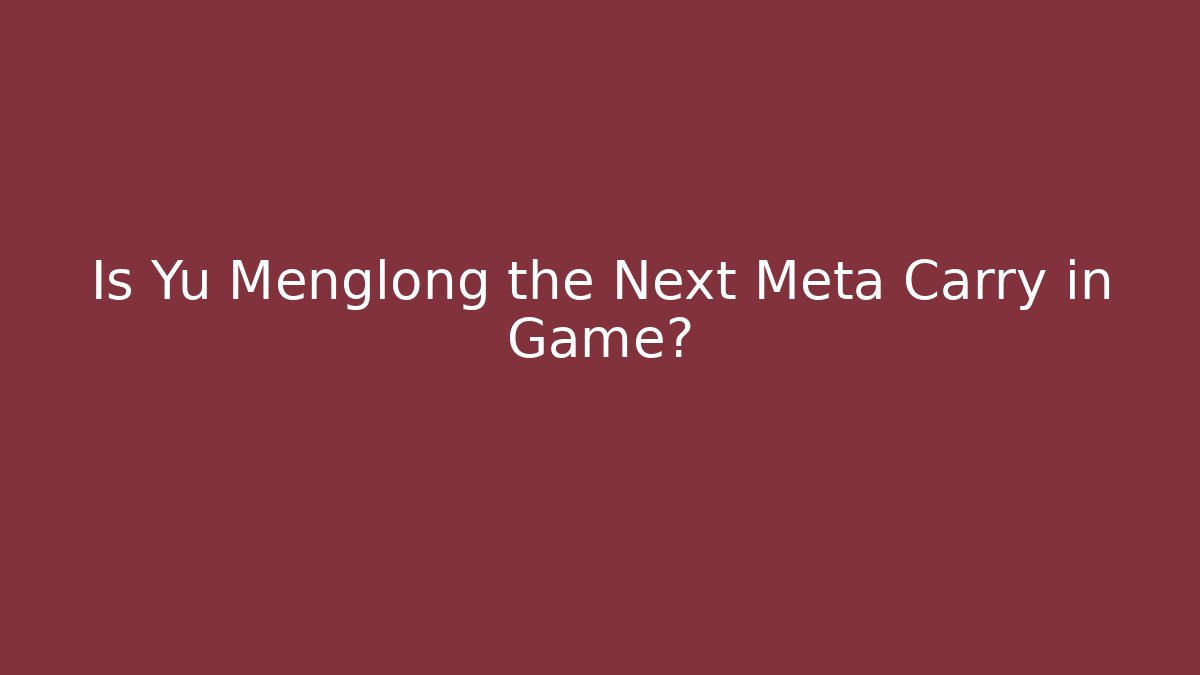 Is Yu Menglong the Next Meta Carry in Game?