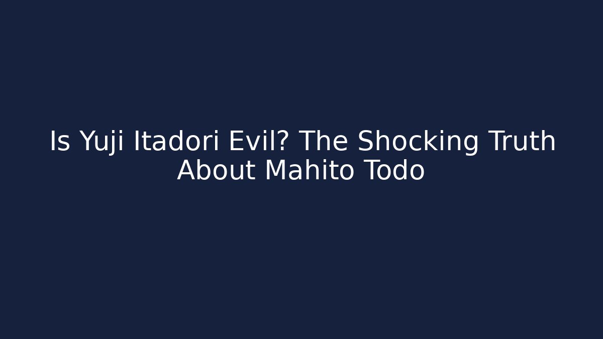 Is Yuji Itadori Evil? The Shocking Truth About Mahito Todo