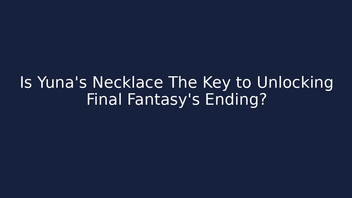 Is Yuna's Necklace The Key to Unlocking Final Fantasy's Ending?