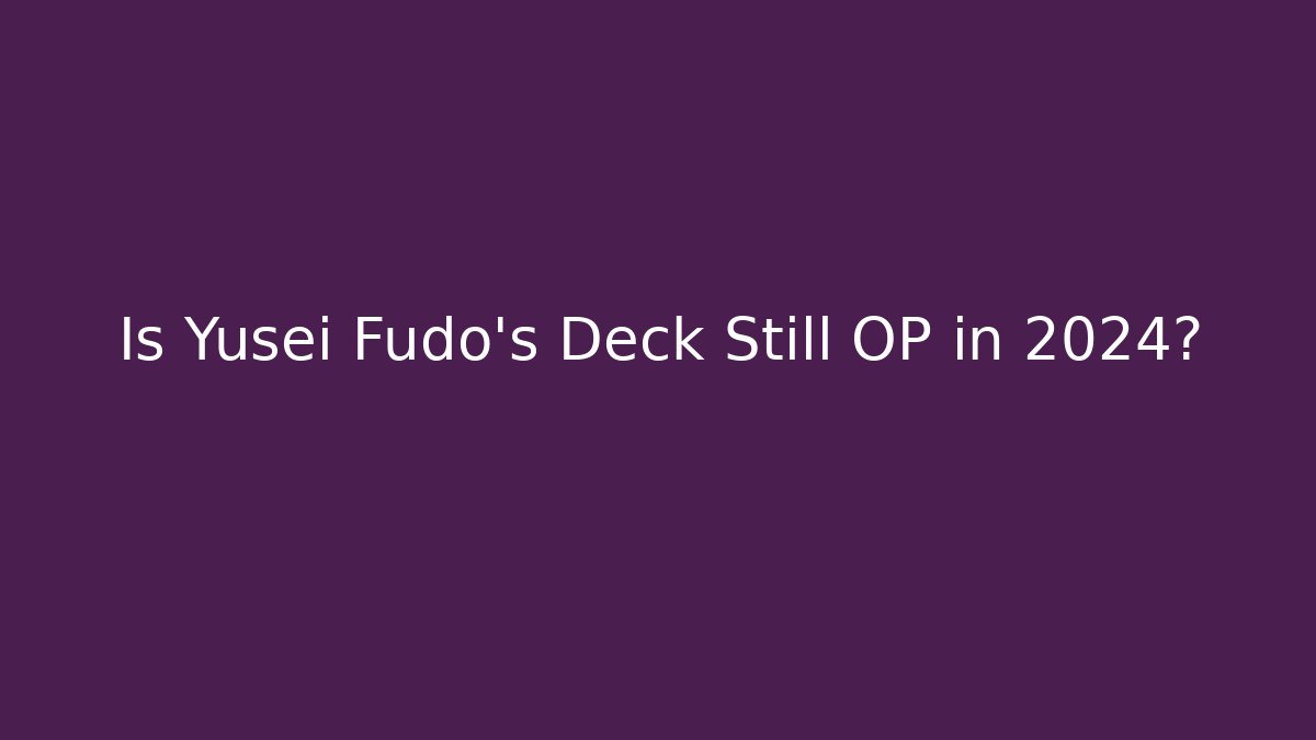 Is Yusei Fudo's Deck Still OP in 2024?