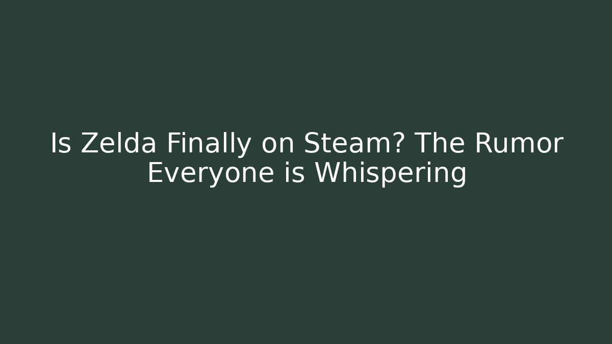 Is Zelda Finally on Steam? The Rumor Everyone is Whispering