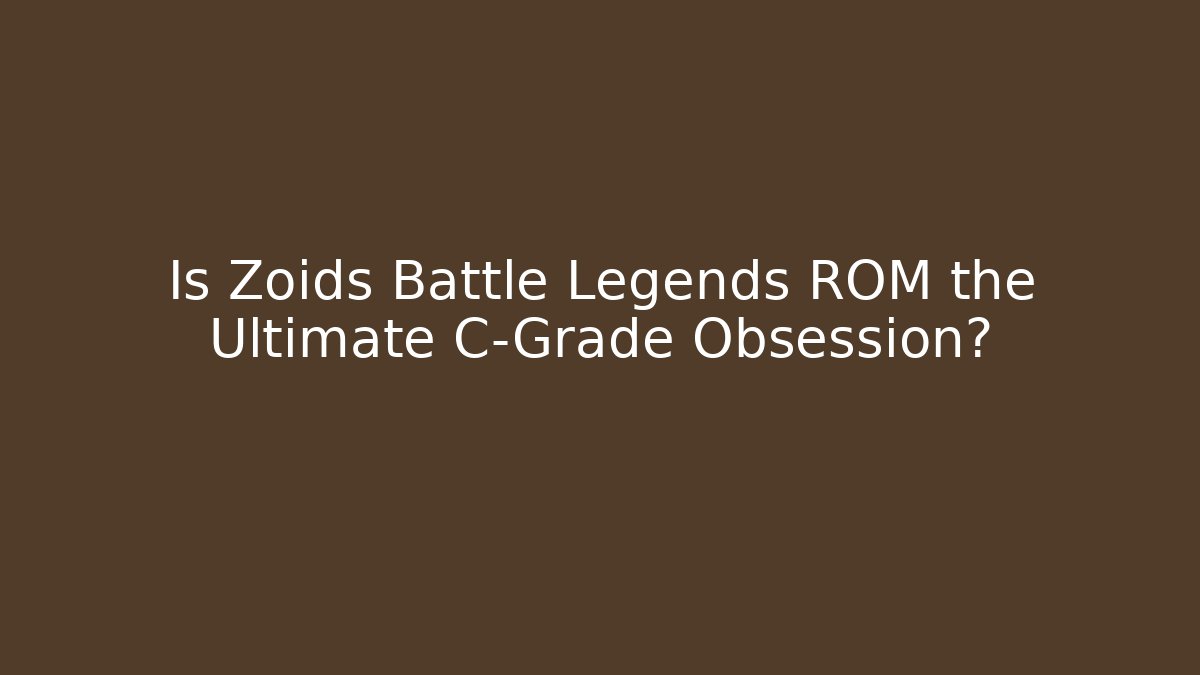 Is Zoids Battle Legends ROM the Ultimate C-Grade Obsession?