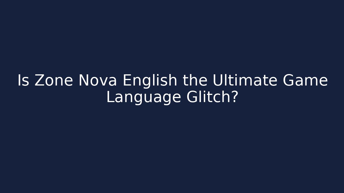 Is Zone Nova English the Ultimate Game Language Glitch?