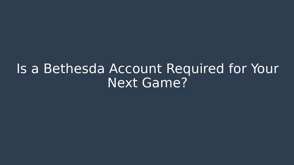 Is a Bethesda Account Required for Your Next Game?