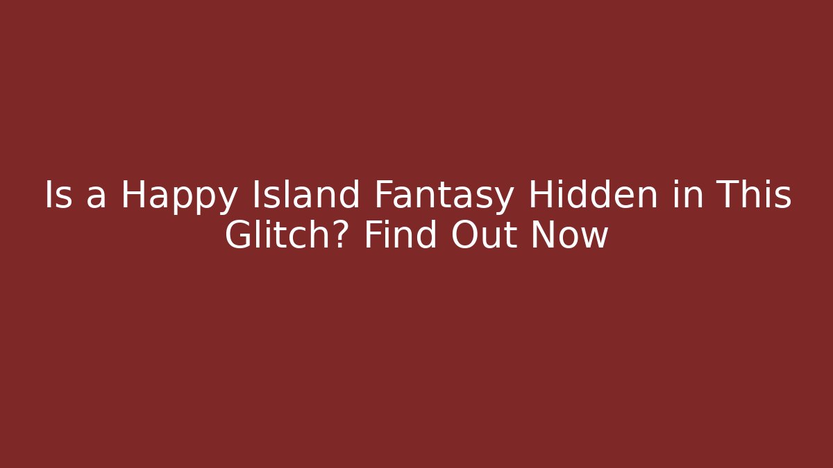 Is a Happy Island Fantasy Hidden in This Glitch? Find Out Now