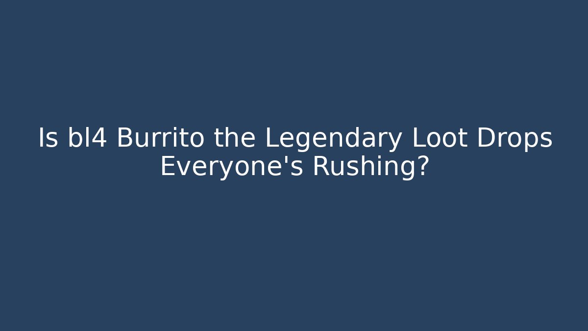 Is bl4 Burrito the Legendary Loot Drops Everyone’s Rushing?