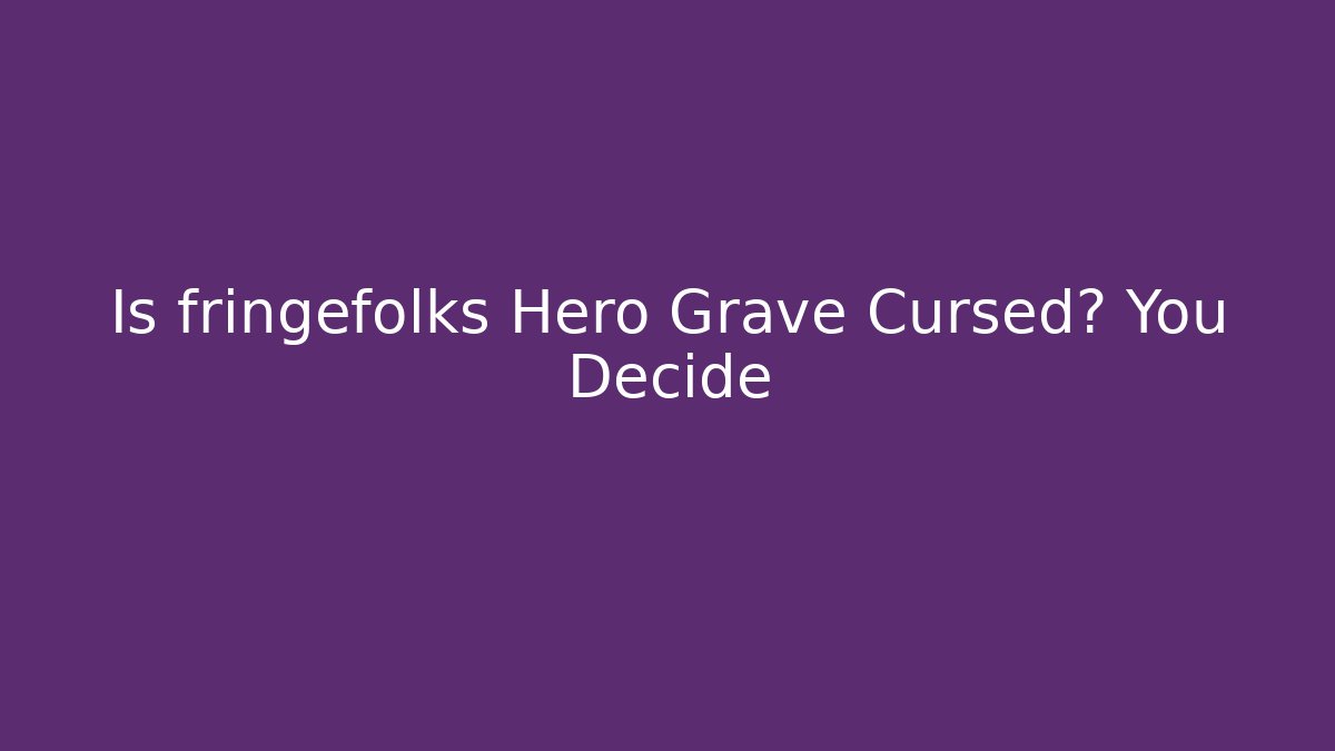 Is fringefolks Hero Grave Cursed? You Decide