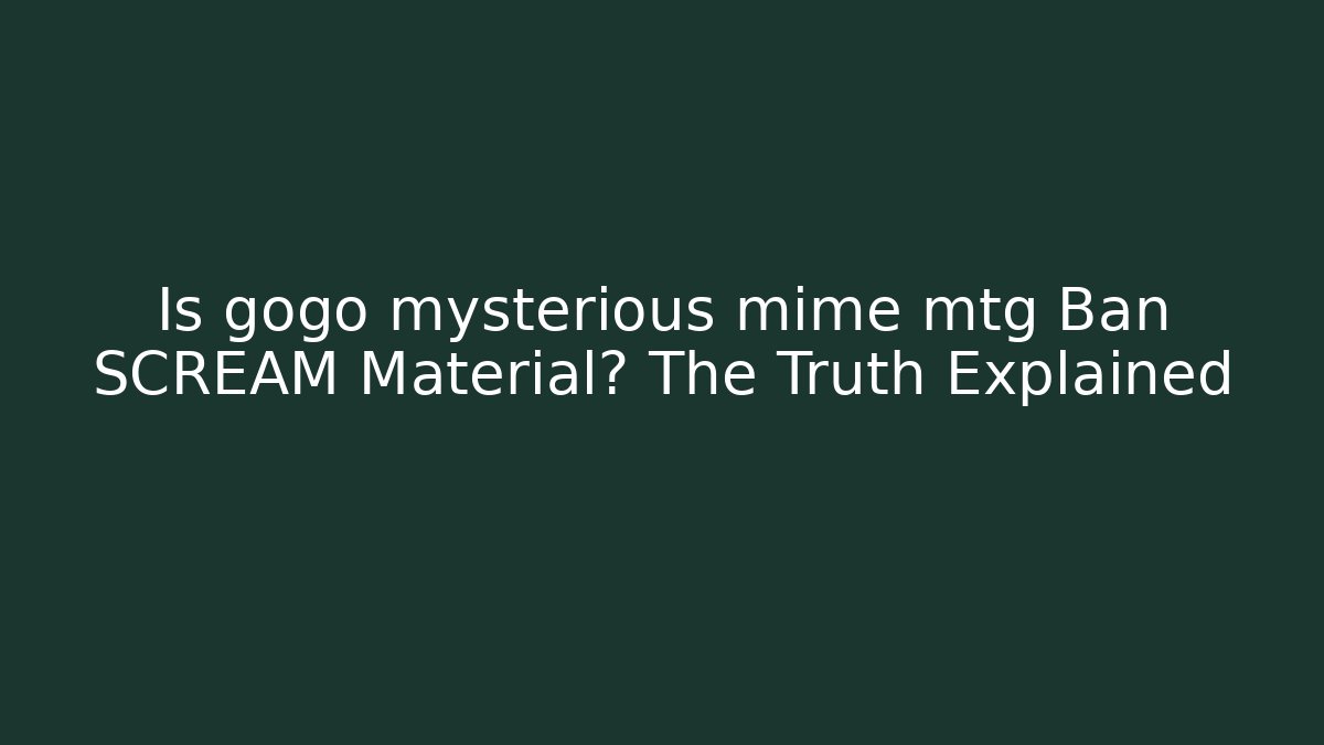 Is gogo mysterious mime mtg Ban SCREAM Material? The Truth Explained