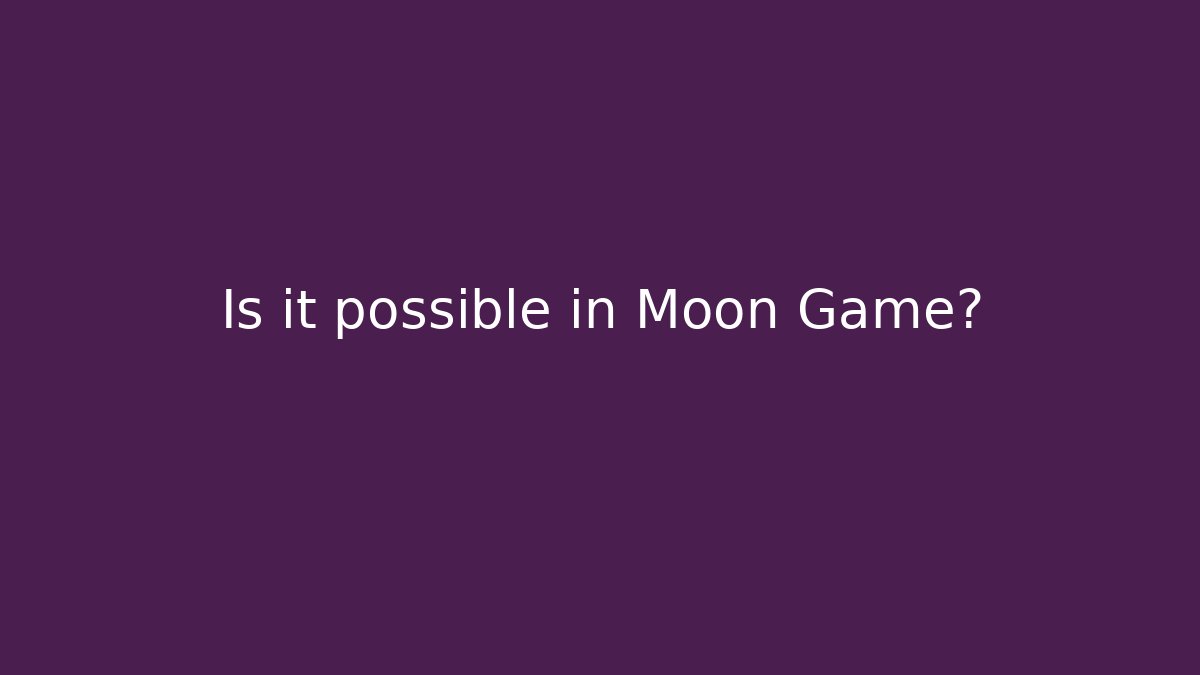 Is it possible in Moon Game?