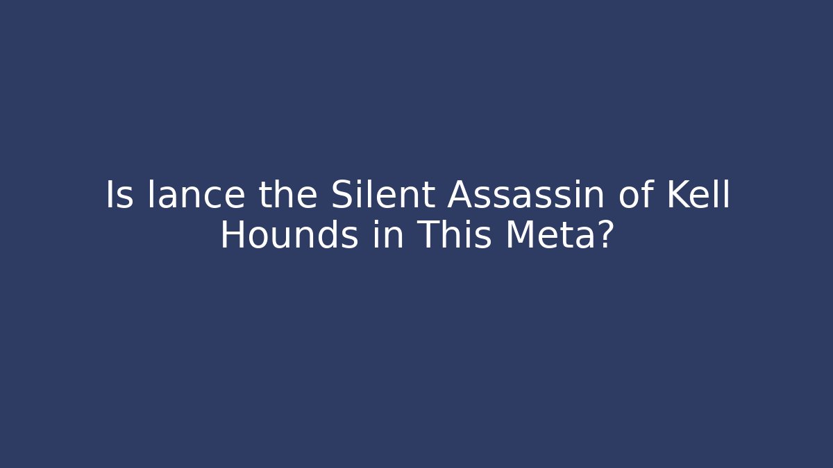 Is lance the Silent Assassin of Kell Hounds in This Meta?