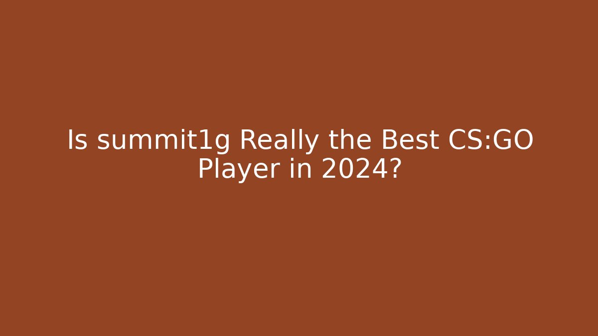 Is summit1g Really the Best CS:GO Player in 2024?