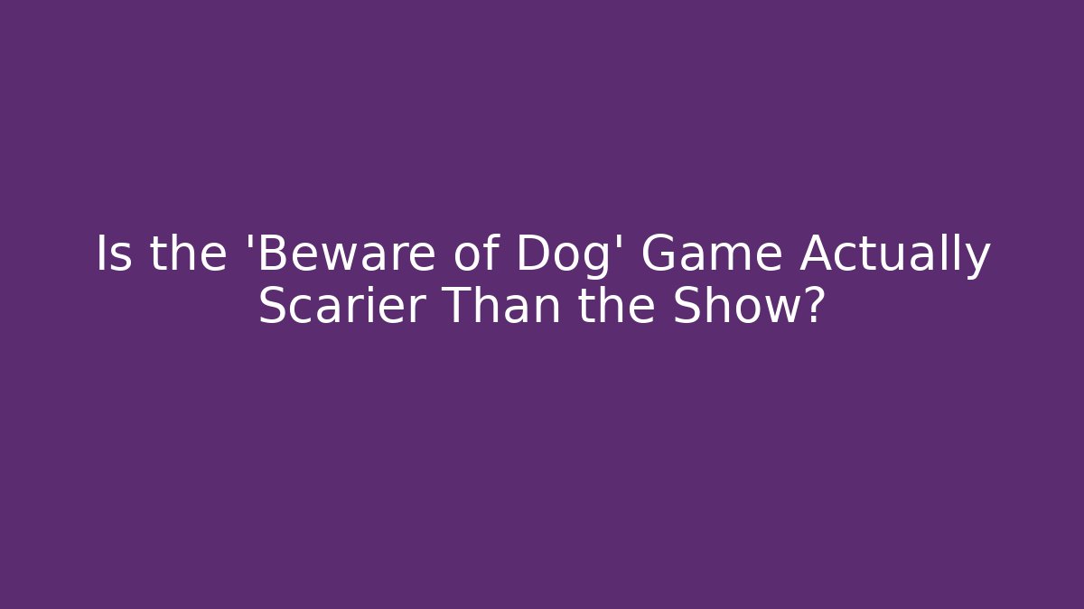 Is the 'Beware of Dog' Game Actually Scarier Than the Show?