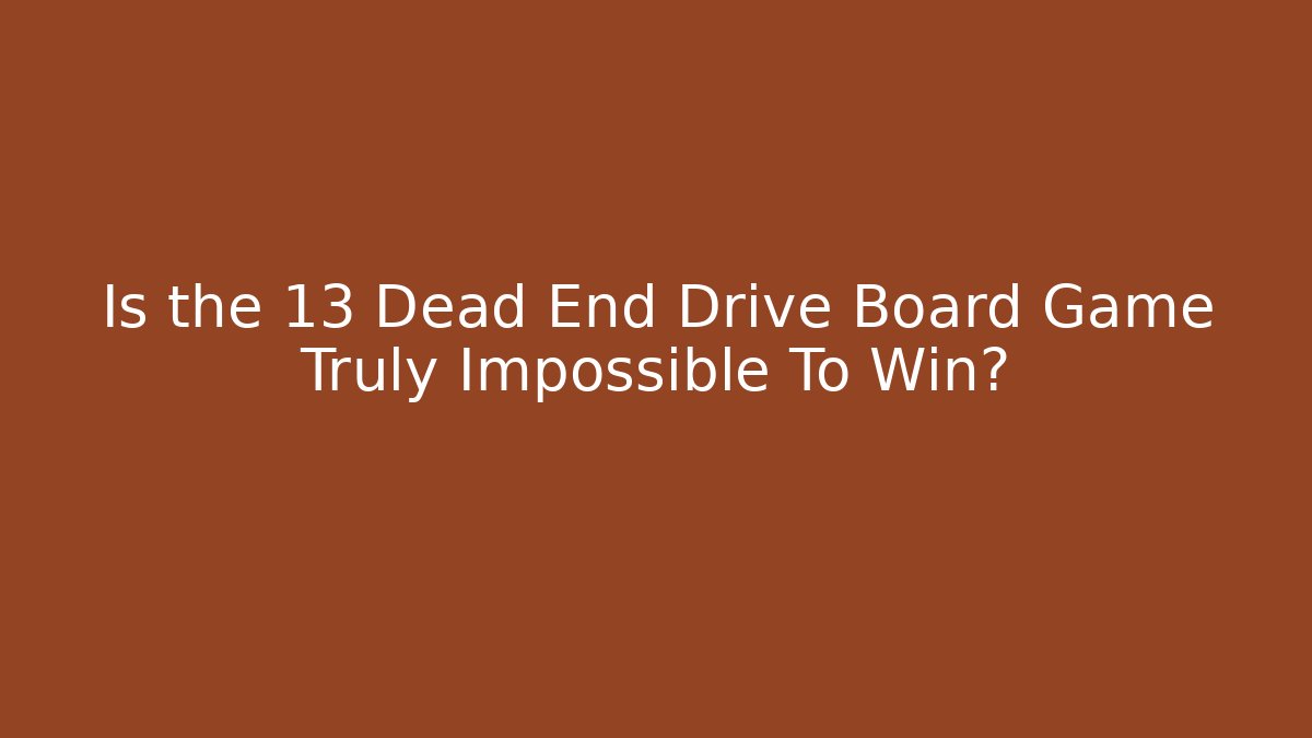 Is the 13 Dead End Drive Board Game Truly Impossible To Win?