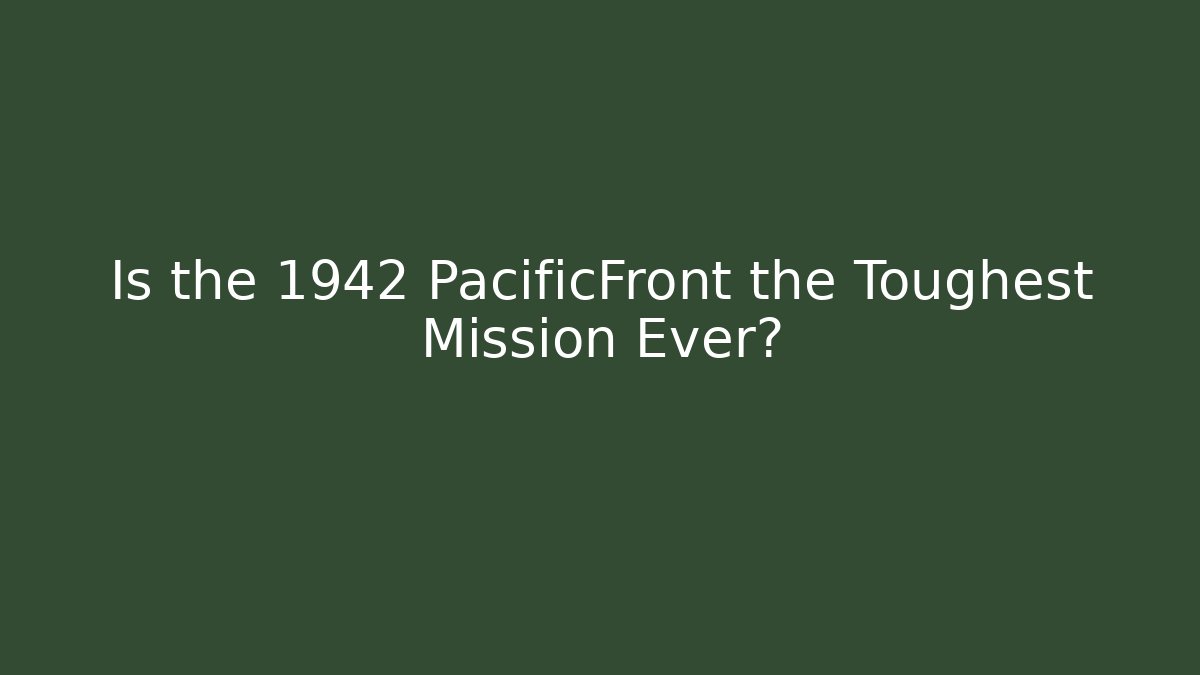 Is the 1942 PacificFront the Toughest Mission Ever?