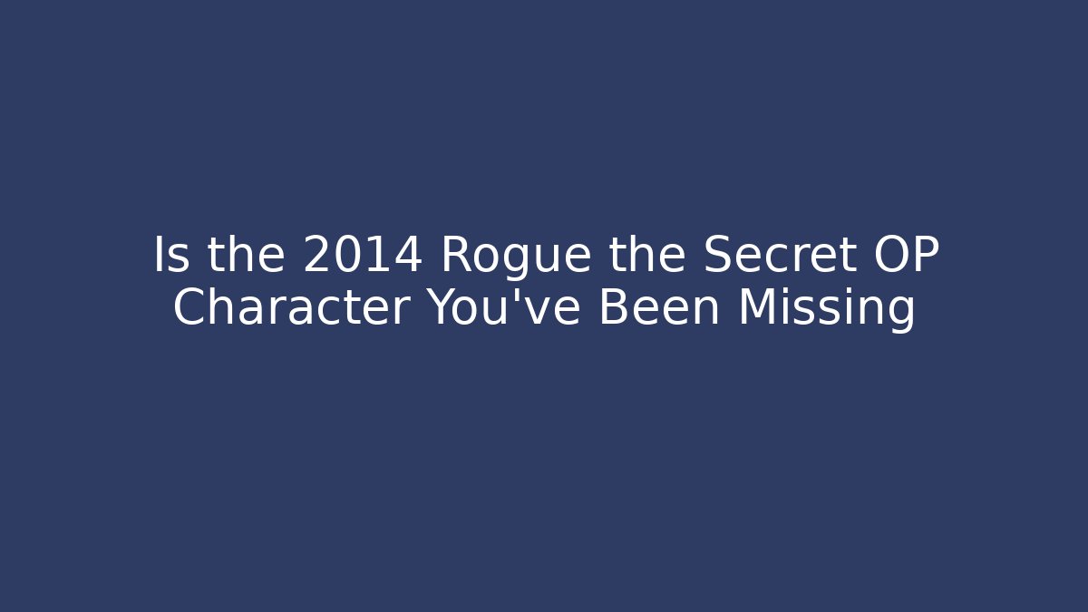 Is the 2014 Rogue the Secret OP Character You’ve Been Missing