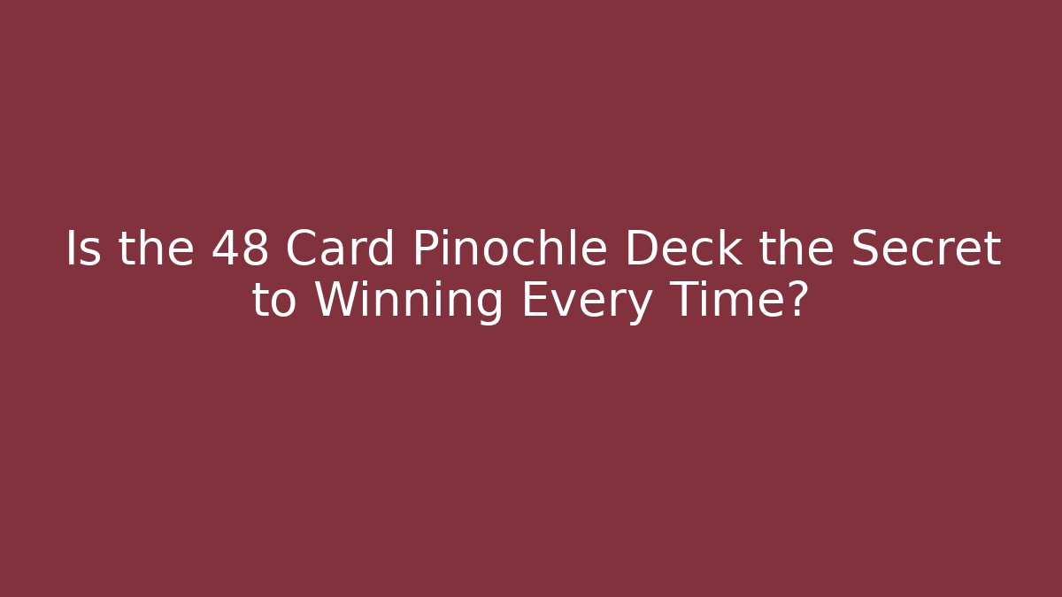 Is the 48 Card Pinochle Deck the Secret to Winning Every Time?