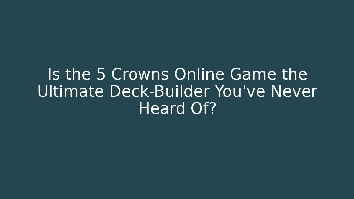 Is the 5 Crowns Online Game the Ultimate Deck-Builder You've Never Heard Of?