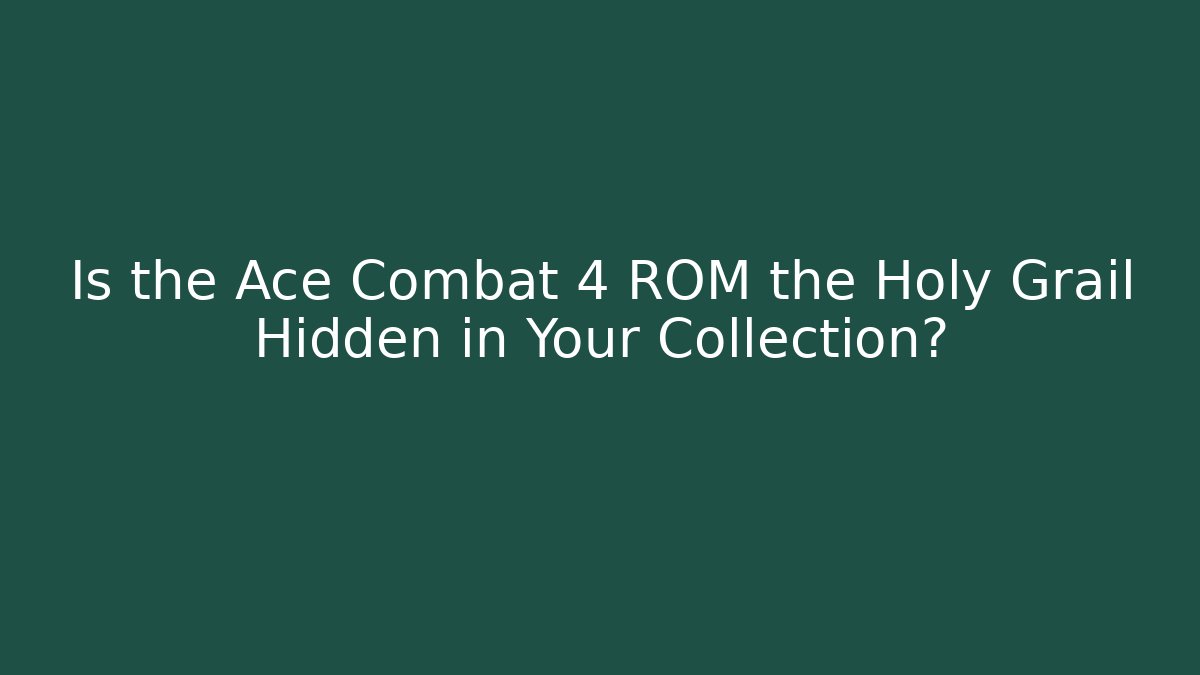 Is the Ace Combat 4 ROM the Holy Grail Hidden in Your Collection?