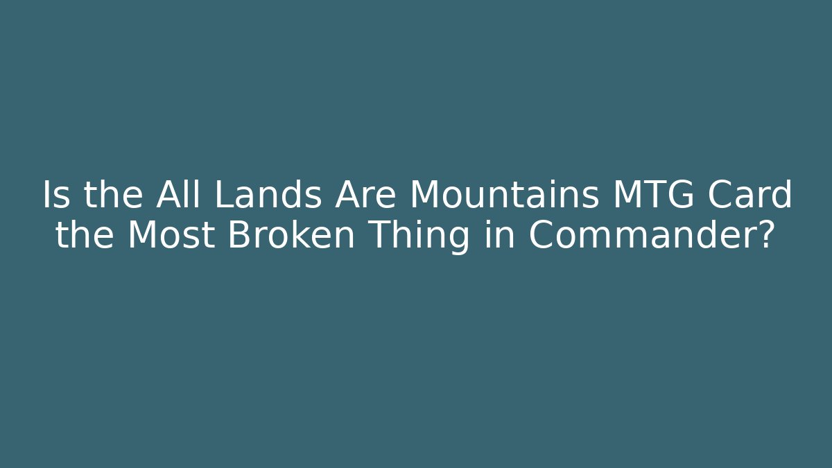 Is the All Lands Are Mountains MTG Card the Most Broken Thing in Commander?