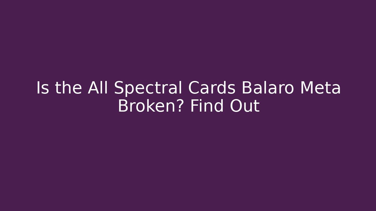 Is the All Spectral Cards Balaro Meta Broken? Find Out