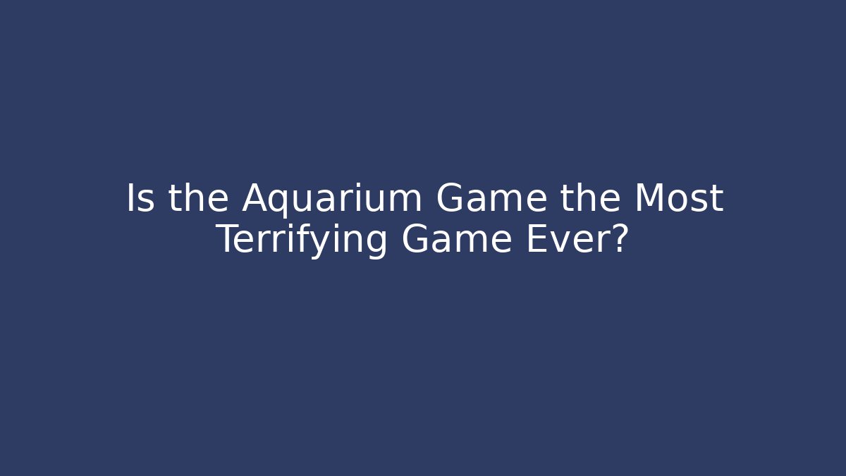 Is the Aquarium Game the Most Terrifying Game Ever?