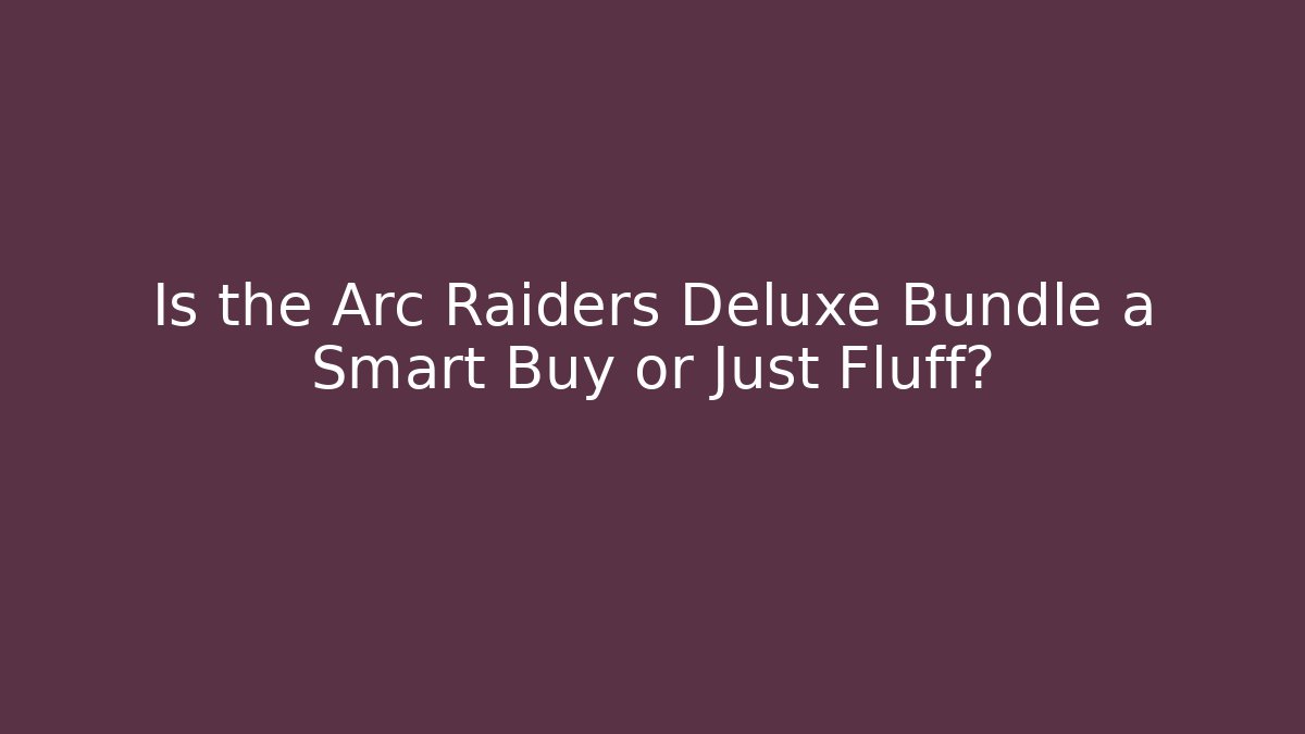 Is the Arc Raiders Deluxe Bundle a Smart Buy or Just Fluff?