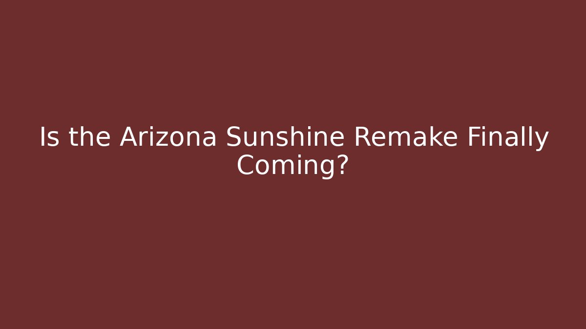 Is the Arizona Sunshine Remake Finally Coming?