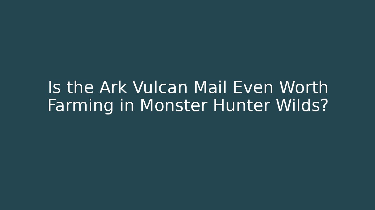 Is the Ark Vulcan Mail Even Worth Farming in Monster Hunter Wilds?