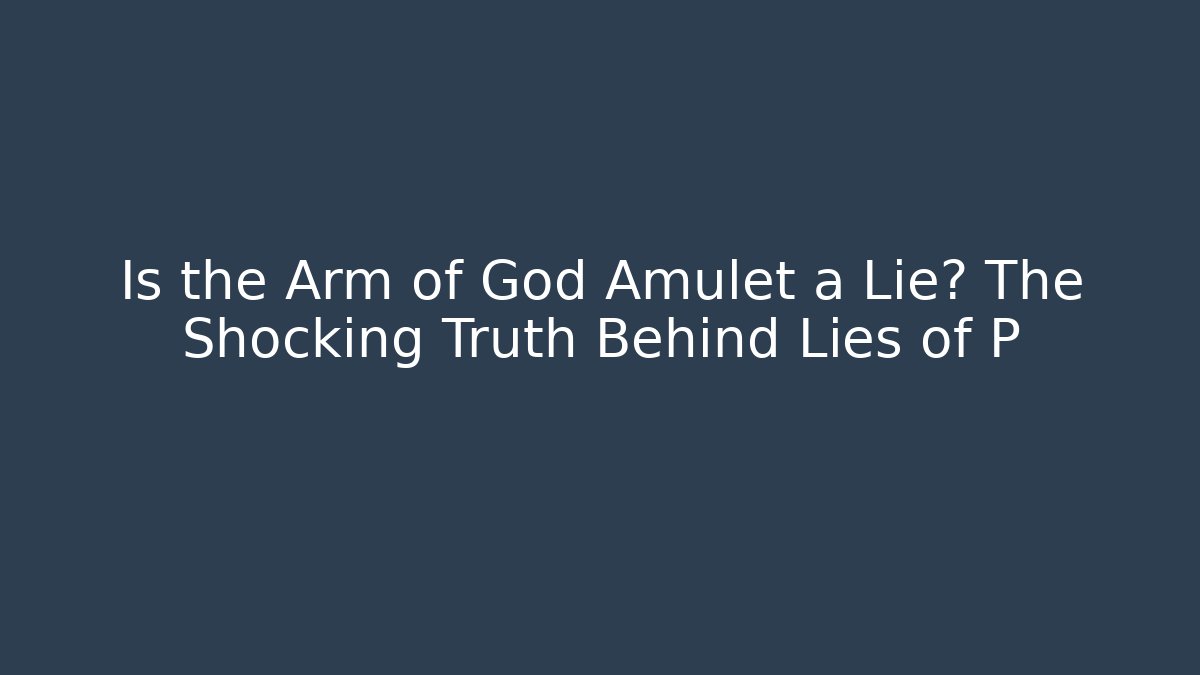 Is the Arm of God Amulet a Lie? The Shocking Truth Behind Lies of P