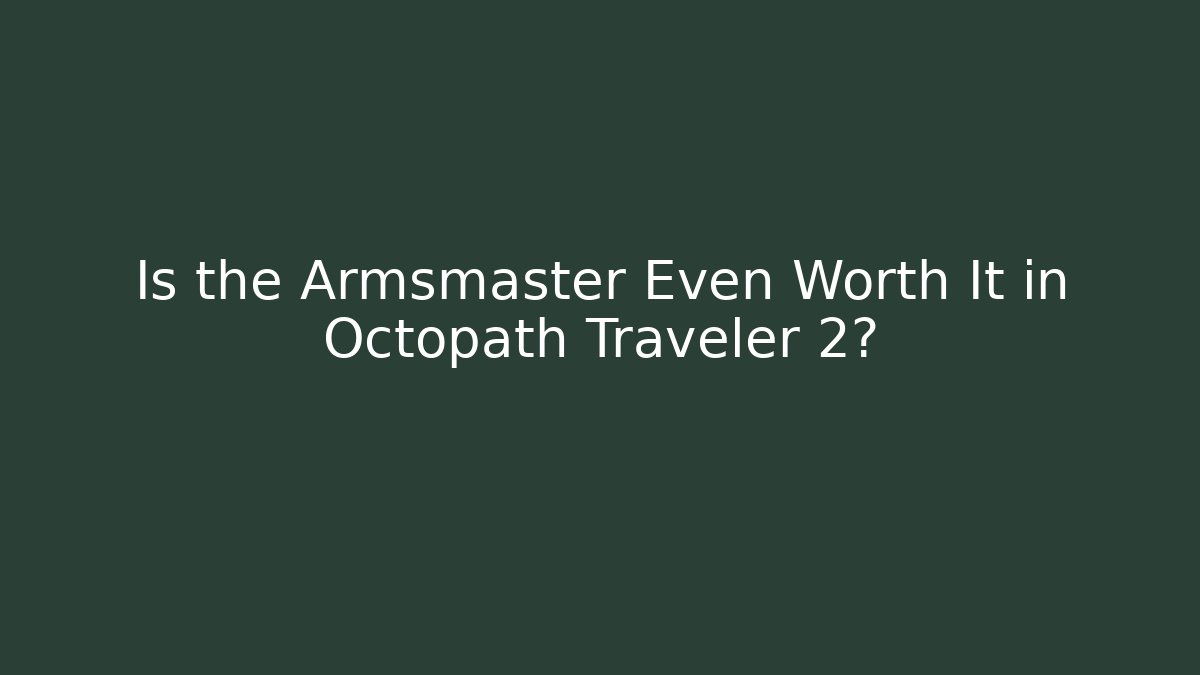 Is the Armsmaster Even Worth It in Octopath Traveler 2?