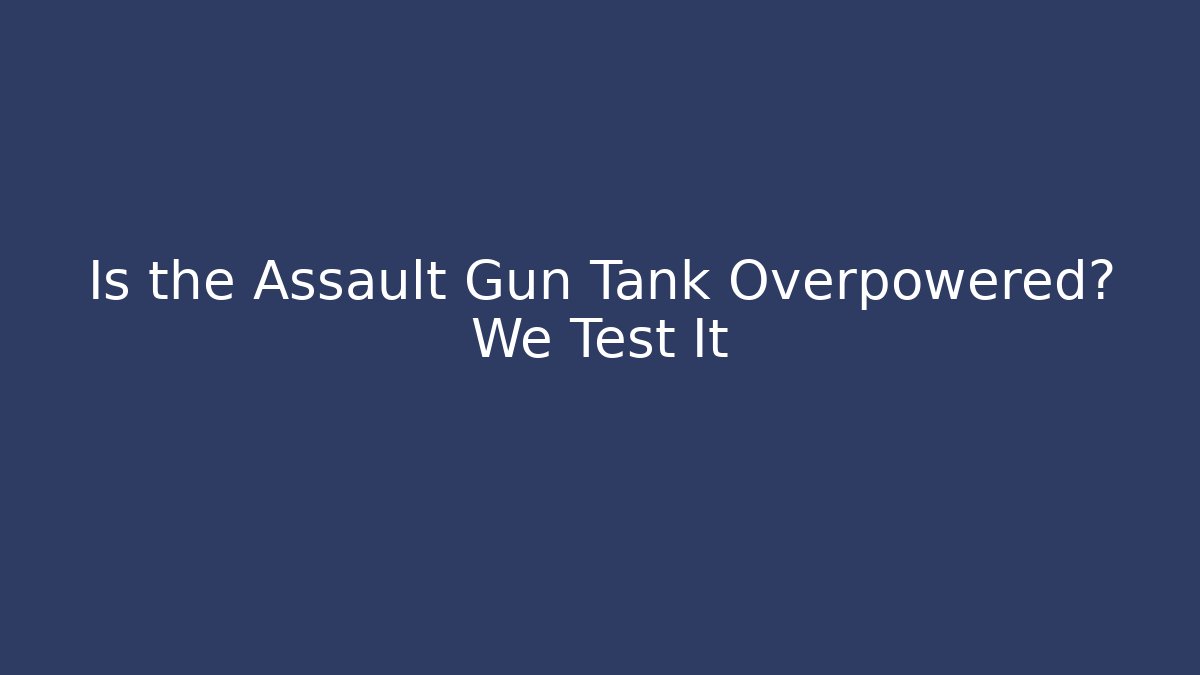 Is the Assault Gun Tank Overpowered? We Test It